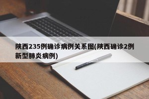 陕西235例确诊病例关系图(陕西确诊2例新型肺炎病例)