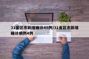 31省区市新增确诊45例/31省区市新增确诊病例4例