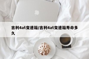 吉利4at变速箱/吉利4at变速箱寿命多久