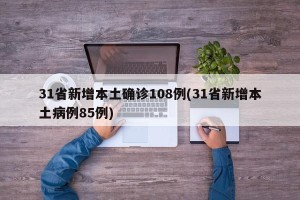 31省新增本土确诊108例(31省新增本土病例85例)