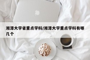 湘潭大学省重点学科/湘潭大学重点学科有哪几个
