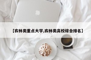 【农林类重点大学,农林类高校综合排名】
