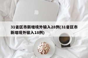 31省区市新增境外输入28例(31省区市新增境外输入18例)