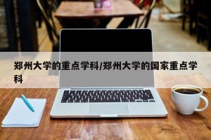 郑州大学的重点学科/郑州大学的国家重点学科