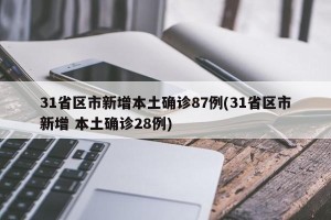 31省区市新增本土确诊87例(31省区市新增 本土确诊28例)