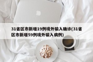 31省区市新增19例境外输入确诊(31省区市新增59例境外输入病例)