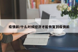 疫情前/什么时候经济才能恢复到疫情前