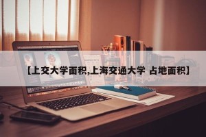 【上交大学面积,上海交通大学 占地面积】