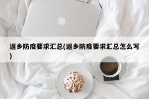 返乡防疫要求汇总(返乡防疫要求汇总怎么写)