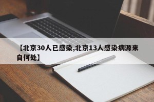 【北京30人已感染,北京13人感染病源来自何处】