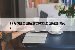 12月5日全国解封(2021全国解封时间)