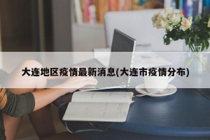 大连地区疫情最新消息(大连市疫情分布)