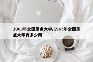 1963年全国重点大学/1963年全国重点大学有多少所