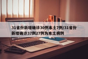 31省份新增确诊30例本土7例/31省份新增确诊37例27例为本土病例