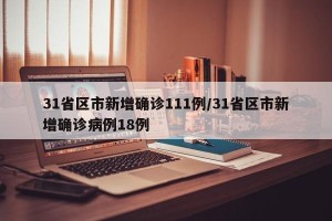 31省区市新增确诊111例/31省区市新增确诊病例18例