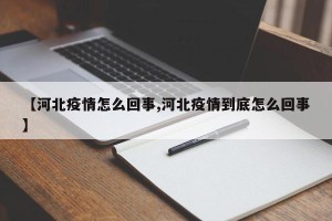 【河北疫情怎么回事,河北疫情到底怎么回事】