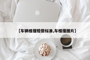 【车辆相撞赔偿标准,车相撞图片】