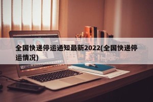 全国快递停运通知最新2022(全国快递停运情况)
