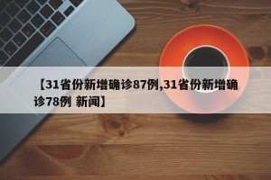 【31省份新增确诊87例,31省份新增确诊78例 新闻】