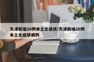 天津新增20例本土无症状/天津新增20例本土无症状病例
