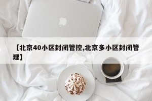 【北京40小区封闭管控,北京多小区封闭管理】