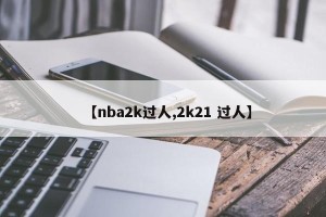 【nba2k过人,2k21 过人】
