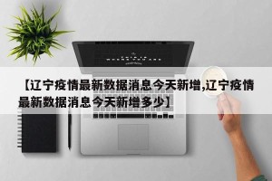 【辽宁疫情最新数据消息今天新增,辽宁疫情最新数据消息今天新增多少】