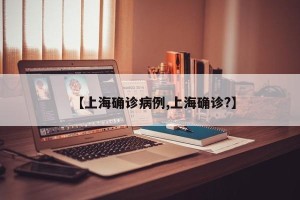 【上海确诊病例,上海确诊?】