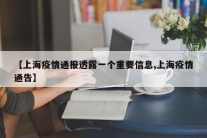 【上海疫情通报透露一个重要信息,上海疫情通告】