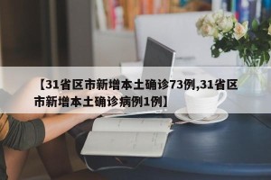 【31省区市新增本土确诊73例,31省区市新增本土确诊病例1例】
