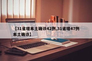 【31省增本土确诊42例,31省增47例本土确诊】