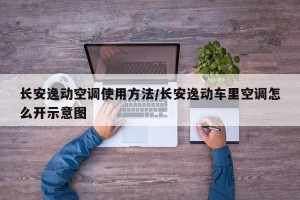 长安逸动空调使用方法/长安逸动车里空调怎么开示意图