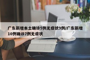 广东新增本土确诊5例无症状9例/广东新增10例确诊7例无症状
