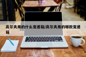 高尔夫用的什么变速箱/高尔夫用的哪款变速箱