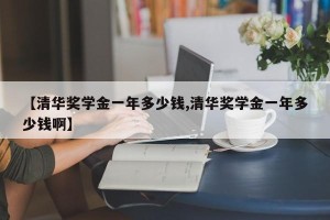 【清华奖学金一年多少钱,清华奖学金一年多少钱啊】