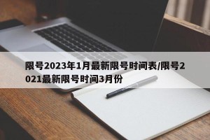 限号2023年1月最新限号时间表/限号2021最新限号时间3月份