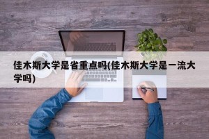 佳木斯大学是省重点吗(佳木斯大学是一流大学吗)