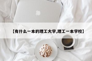 【有什么一本的理工大学,理工一本学校】
