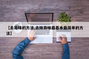 【去异味的方法,去除异味最基本最简单的方法】