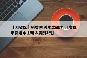 【31省区市新增80例本土确诊,31省区市新增本土确诊病例1例】
