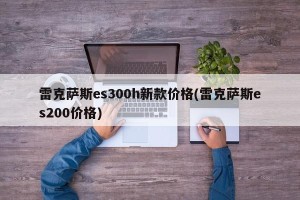 雷克萨斯es300h新款价格(雷克萨斯es200价格)