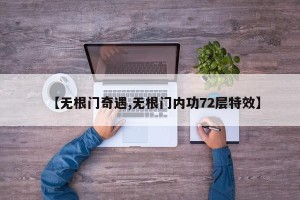 【无根门奇遇,无根门内功72层特效】