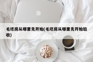 毛坯房从哪里先开始(毛坯房从哪里先开始验收)