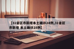 【31省区市新增本土确诊24例,31省区市新增 本土确诊28例】