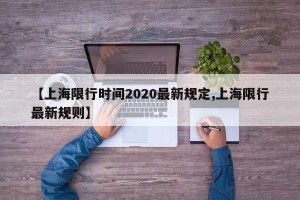 【上海限行时间2020最新规定,上海限行最新规则】