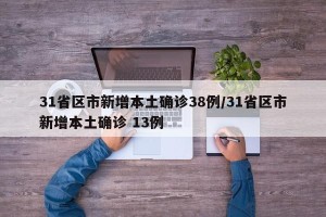 31省区市新增本土确诊38例/31省区市新增本土确诊 13例