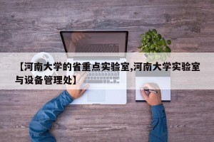 【河南大学的省重点实验室,河南大学实验室与设备管理处】