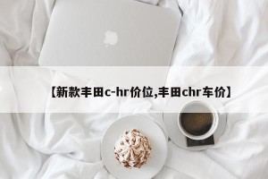 【新款丰田c-hr价位,丰田chr车价】