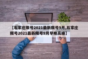 【石家庄限号2021最新限号9月,石家庄限号2021最新限号9月早晚高峰】