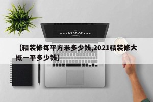 【精装修每平方米多少钱,2021精装修大概一平多少钱】